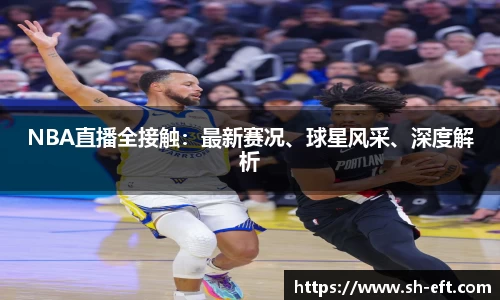 NBA直播全接触：最新赛况、球星风采、深度解析